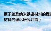 原子簇及纳米铁磁材料的理论研究（关于原子簇及纳米铁磁材料的理论研究介绍）