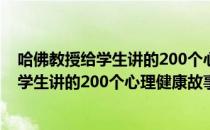 哈佛教授给学生讲的200个心理健康故事（关于哈佛教授给学生讲的200个心理健康故事）