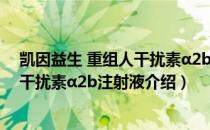 凯因益生 重组人干扰素α2b注射液（关于凯因益生 重组人干扰素α2b注射液介绍）