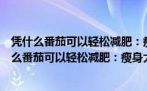 凭什么番茄可以轻松减肥：瘦身大王番茄风味餐（关于凭什么番茄可以轻松减肥：瘦身大王番茄风味餐）