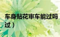 车身贴花审车能过吗（车身贴腰花审车能不能过）