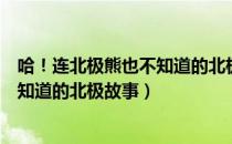 哈！连北极熊也不知道的北极故事（关于哈！连北极熊也不知道的北极故事）