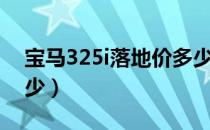 宝马325i落地价多少（宝马325i落地价格多少）