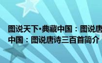 图说天下·典藏中国：图说唐诗三百首（关于图说天下·典藏中国：图说唐诗三百首简介）