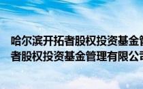 哈尔滨开拓者股权投资基金管理有限公司（关于哈尔滨开拓者股权投资基金管理有限公司）