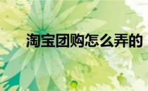 淘宝团购怎么弄的（淘宝团购怎么弄）