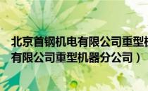 北京首钢机电有限公司重型机器分公司（关于北京首钢机电有限公司重型机器分公司）