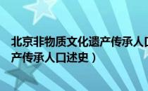 北京非物质文化遗产传承人口述史（关于北京非物质文化遗产传承人口述史）