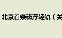 北京首条磁浮轻轨（关于北京首条磁浮轻轨）