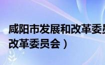 咸阳市发展和改革委员会（关于咸阳市发展和改革委员会）