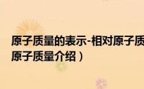 原子质量的表示-相对原子质量（关于原子质量的表示-相对原子质量介绍）