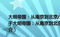 大明帝国：从南京到北京/奇特的开国皇帝朱元璋卷 上（关于大明帝国：从南京到北京/奇特的开国皇帝朱元璋卷 上简介）