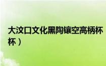 大汶口文化黑陶镶空高柄杯（关于大汶口文化黑陶镶空高柄杯）