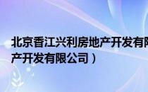 北京香江兴利房地产开发有限公司（关于北京香江兴利房地产开发有限公司）