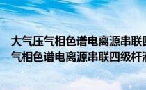 大气压气相色谱电离源串联四级杆液质联用仪（关于大气压气相色谱电离源串联四级杆液质联用仪）