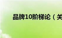 品牌10阶梯论（关于品牌10阶梯论）