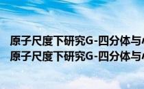 原子尺度下研究G-四分体与小分子配体相互作用机制（关于原子尺度下研究G-四分体与小分子配体相互作用机制）