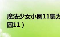 魔法少女小圆11集为什么下架（魔法少女小圆11）