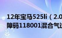 12年宝马525li（2.0排量 怠速轻微抖动报故障码118001混合气过）