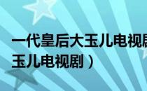 一代皇后大玉儿电视剧分集剧情（一代皇后大玉儿电视剧）