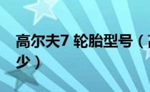 高尔夫7 轮胎型号（高尔夫7的轮胎型号是多少）