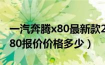 一汽奔腾x80最新款2015款报价（一汽奔腾x80报价价格多少）