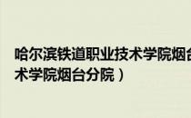 哈尔滨铁道职业技术学院烟台分院（关于哈尔滨铁道职业技术学院烟台分院）