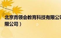 北京青领会教育科技有限公司（关于北京青领会教育科技有限公司）