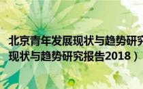 北京青年发展现状与趋势研究报告2018（关于北京青年发展现状与趋势研究报告2018）