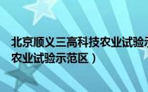 北京顺义三高科技农业试验示范区（关于北京顺义三高科技农业试验示范区）