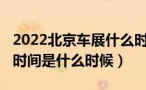 2022北京车展什么时候（2022北京车展具体时间是什么时候）