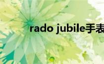 rado jubile手表（rado jublle）