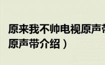 原来我不帅电视原声带（关于原来我不帅电视原声带介绍）