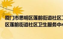 厦门市思明区莲前街道社区卫生服务中心（关于厦门市思明区莲前街道社区卫生服务中心）