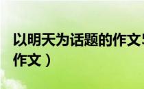 以明天为话题的作文500字（以明天为话题的作文）