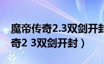 魔帝传奇2.3双剑开封隐藏英雄密码（魔帝传奇2 3双剑开封）