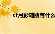 cf月影辅助有什么用（cf月影辅助）