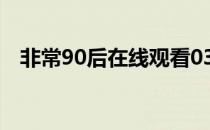 非常90后在线观看03（非常90后第二季）