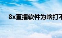 8x直播软件为啥打不开（直播8打不开）