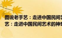 图说老手艺：走进中国民间艺术的神奇世界（关于图说老手艺：走进中国民间艺术的神奇世界简介）