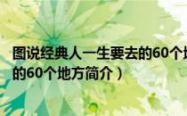 图说经典人一生要去的60个地方（关于图说经典人一生要去的60个地方简介）