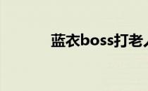 蓝衣boss打老人（蓝衣boss）