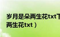 岁月是朵两生花txt下载百度网盘（岁月是朵两生花txt）