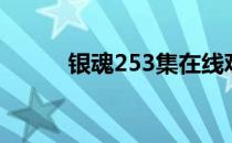 银魂253集在线观看（银魂253）