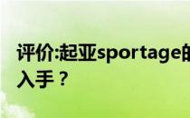 评价:起亚sportage的性能和发动机如何值得入手？