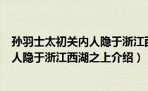 孙羽士太初关内人隐于浙江西湖之上（关于孙羽士太初关内人隐于浙江西湖之上介绍）