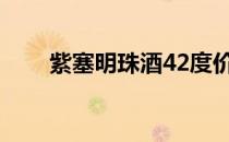 紫塞明珠酒42度价格（紫塞明珠酒）