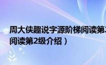 周大侠趣说字源阶梯阅读第2级（关于周大侠趣说字源阶梯阅读第2级介绍）