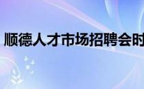 顺德人才市场招聘会时间表（顺德人才市场）