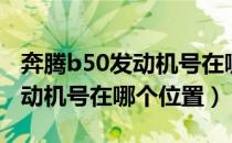 奔腾b50发动机号在哪一个位置（奔腾b50发动机号在哪个位置）